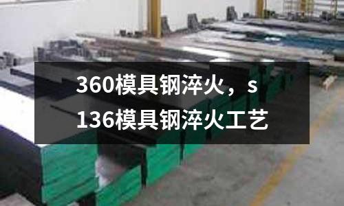 360模具鋼淬火,s136模具鋼淬火工藝