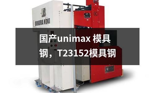 國產unimax 模具鋼，T23152模具鋼