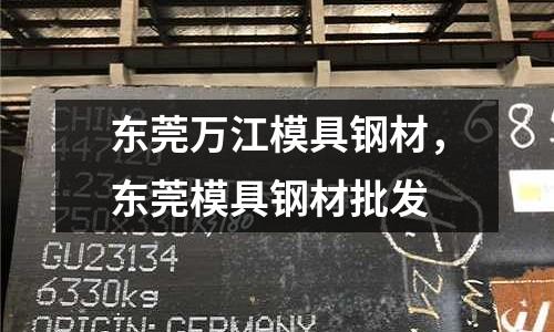 東莞萬(wàn)江模具鋼材,東莞模具鋼材批發(fā)