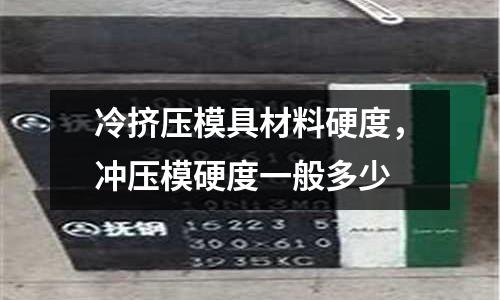 冷擠壓模具材料硬度,沖壓模硬度一般多少