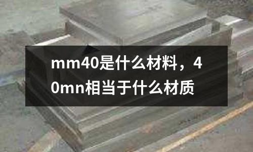 mm40是什么材料,40mn相當(dāng)于什么材質(zhì)