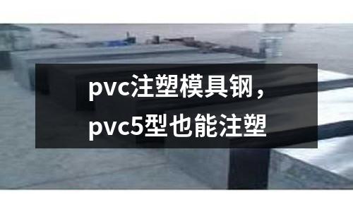 pvc注塑模具鋼，pvc5型也能注塑