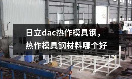 日立dac熱作模具鋼,熱作模具鋼材料哪個(gè)好
