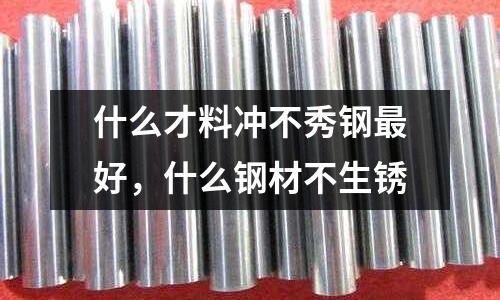 什么才料沖不秀鋼最好，什么鋼材不生銹