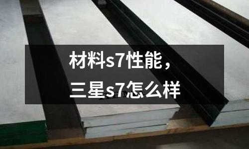材料s7性能，三星s7怎么樣