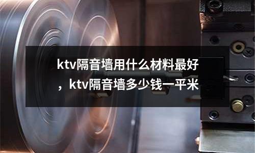 ktv隔音墻用什么材料最好,ktv隔音墻多少錢一平米