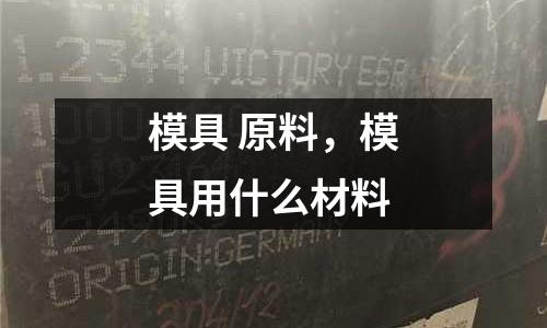 模具 原料,模具用什么材料