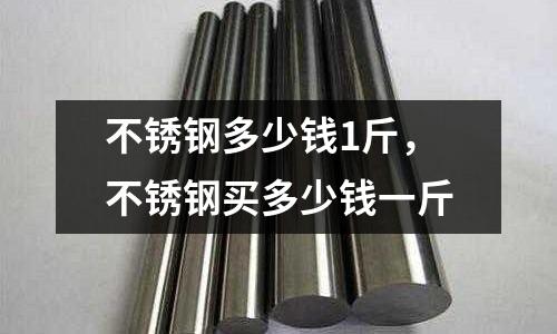 不銹鋼多少錢1斤，不銹鋼買多少錢一斤