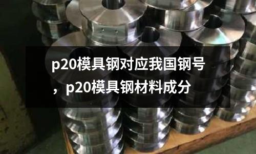 p20模具鋼對應(yīng)我國鋼號,p20模具鋼材料成分