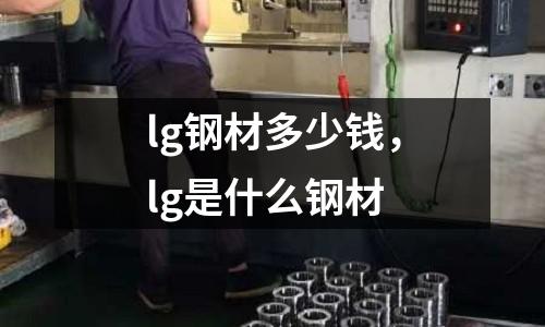 lg鋼材多少錢,lg是什么鋼材