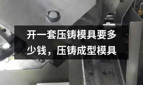 開一套壓鑄模具要多少錢，壓鑄成型模具
