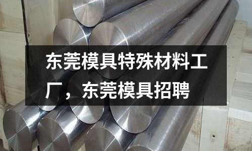 東莞模具特殊材料工廠,東莞模具招聘