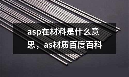 asp在材料是什么意思，as材質(zhì)百度百科