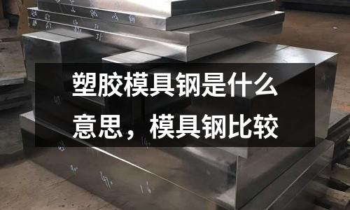 塑膠模具鋼是什么意思，模具鋼比較