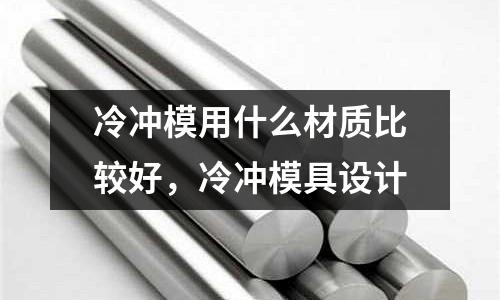 冷沖模用什么材質比較好，冷沖模具設計