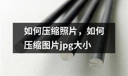 如何壓縮照片,如何壓縮圖片jpg大小