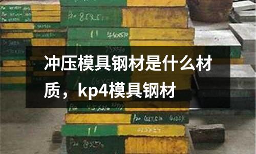 沖壓模具鋼材是什么材質,kp4模具鋼材