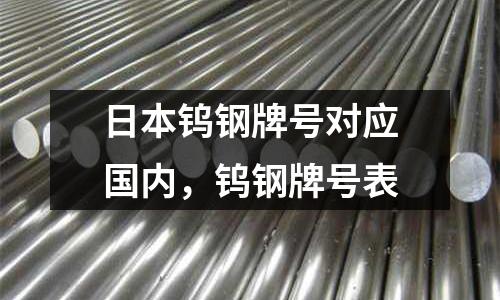 日本鎢鋼牌號對應國內,鎢鋼牌號表