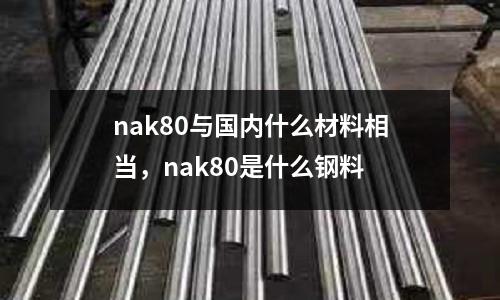 nak80與國內什么材料相當,nak80是什么鋼料