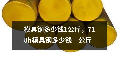 模具鋼多少錢1公斤,718h模具鋼多少錢一公斤