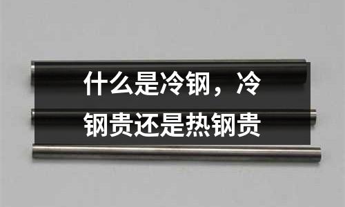 什么是冷鋼,冷鋼貴還是熱鋼貴