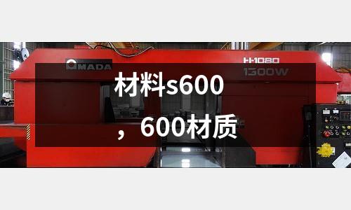 材料s600，600材質(zhì)