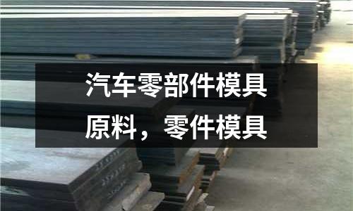 汽車零部件模具原料,零件模具
