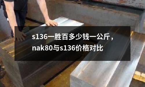 s136一勝百多少錢一公斤，nak80與s136價格對比