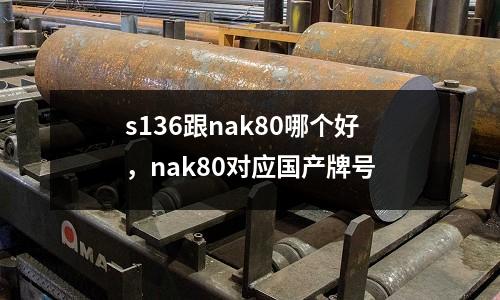 s136跟nak80哪個好，nak80對應(yīng)國產(chǎn)牌號