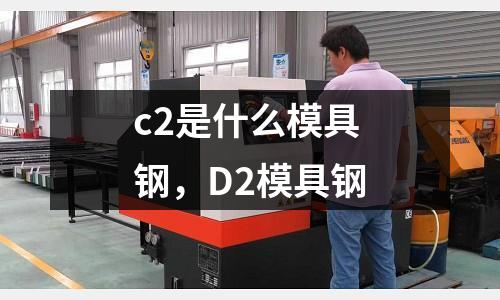 c2是什么模具鋼,D2模具鋼