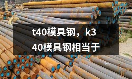 t40模具鋼,k340模具鋼相當于