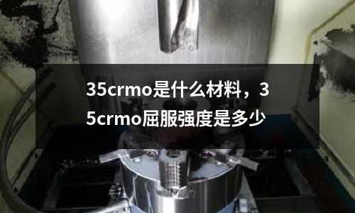 35crmo是什么材料,35crmo屈服強度是多少
