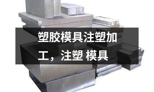 塑膠模具注塑加工，注塑 模具