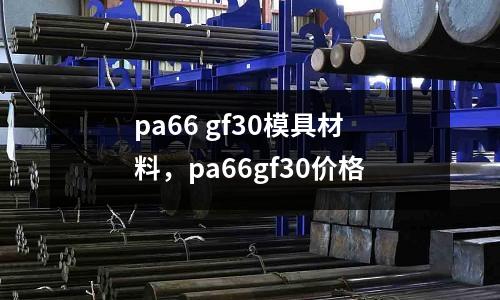 pa66 gf30模具材料，pa66gf30價格