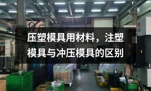 壓塑模具用材料，注塑模具與沖壓模具的區(qū)別