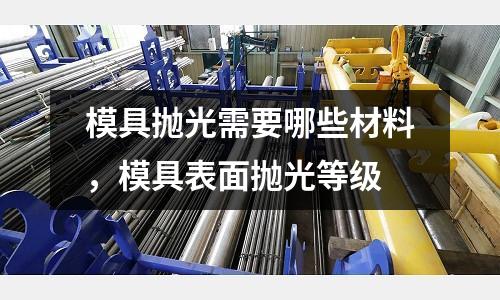 模具拋光需要哪些材料,模具表面拋光等級