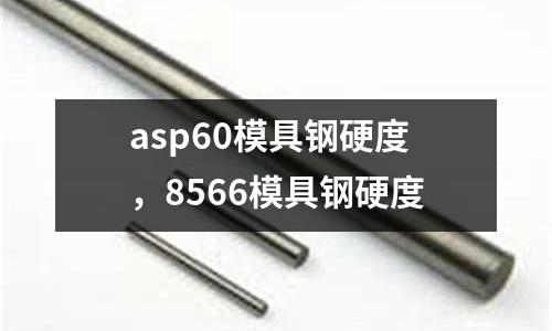 asp60模具鋼硬度,8566模具鋼硬度