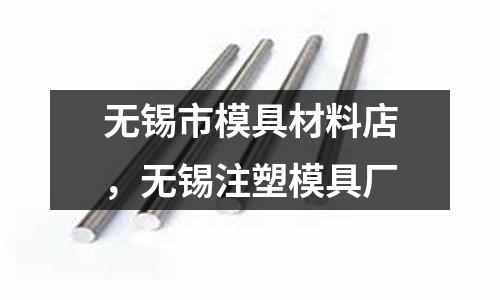 無錫市模具材料店,無錫注塑模具廠