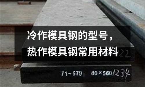冷作模具鋼的型號,熱作模具鋼常用材料