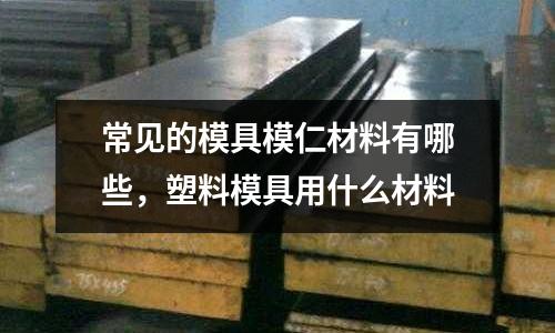 常見的模具模仁材料有哪些，塑料模具用什么材料