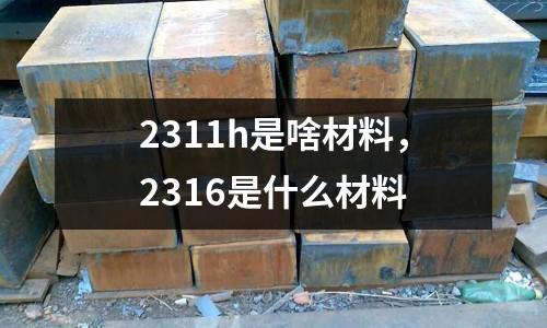 2311h是啥材料，2316是什么材料