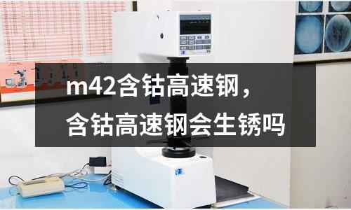 m42含鈷高速鋼,含鈷高速鋼會生銹嗎