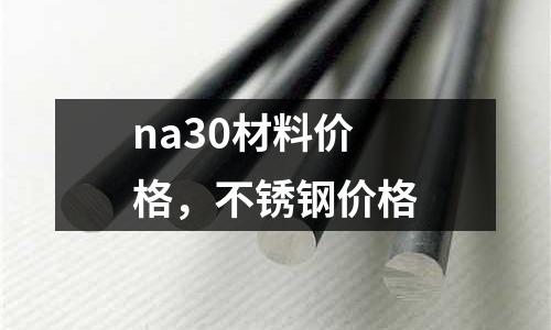 na30材料價格，不銹鋼價格