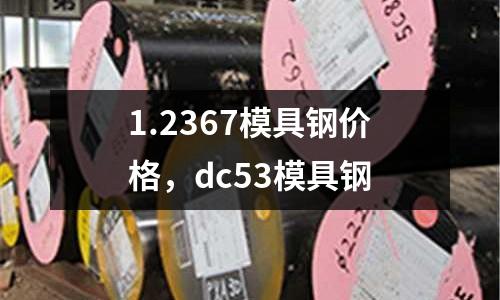 1.2367模具鋼價(jià)格,dc53模具鋼