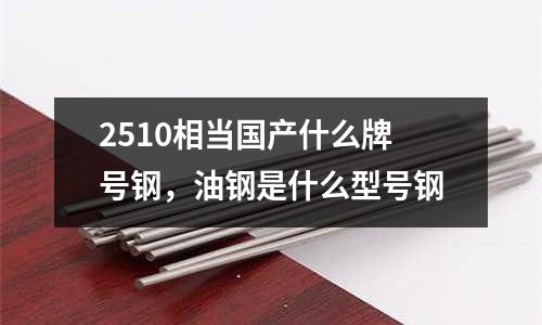2510相當國產什么牌號鋼，油鋼是什么型號鋼
