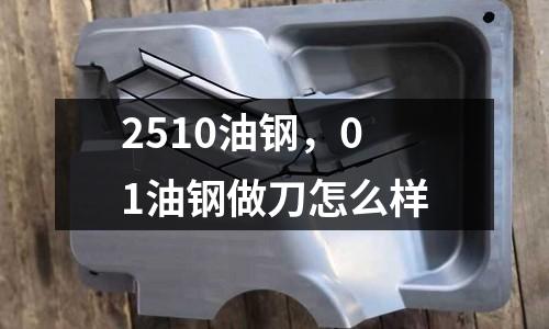 2510油鋼，01油鋼做刀怎么樣