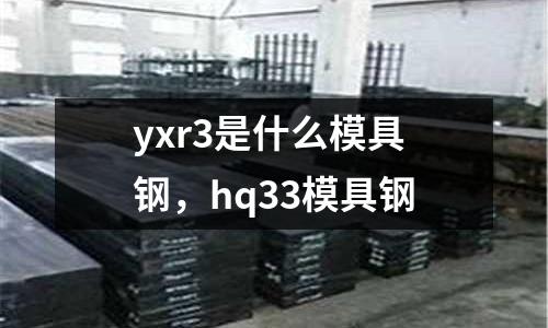 yxr3是什么模具鋼，hq33模具鋼