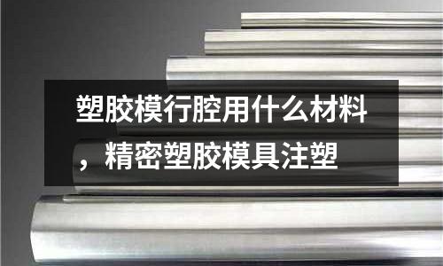 塑膠模行腔用什么材料，精密塑膠模具注塑