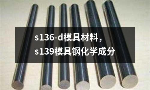 s136-d模具材料,s139模具鋼化學成分
