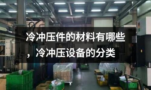 冷沖壓件的材料有哪些,冷沖壓設(shè)備的分類